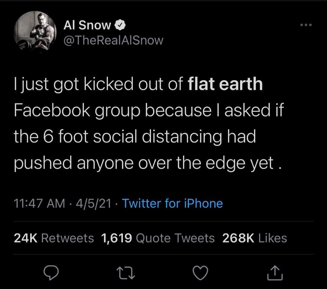 Q Al Snow A A G EREET RSN BV elold e CleRelV Mo B i 1 X F1g 1y Facebook group because asked if the 6 foot social distancing had pushed anyone over the edge yet 1147 AM 4521 Twitter for iPhone 24K Retweets 1619 Quote Tweets 268K Likes Q o