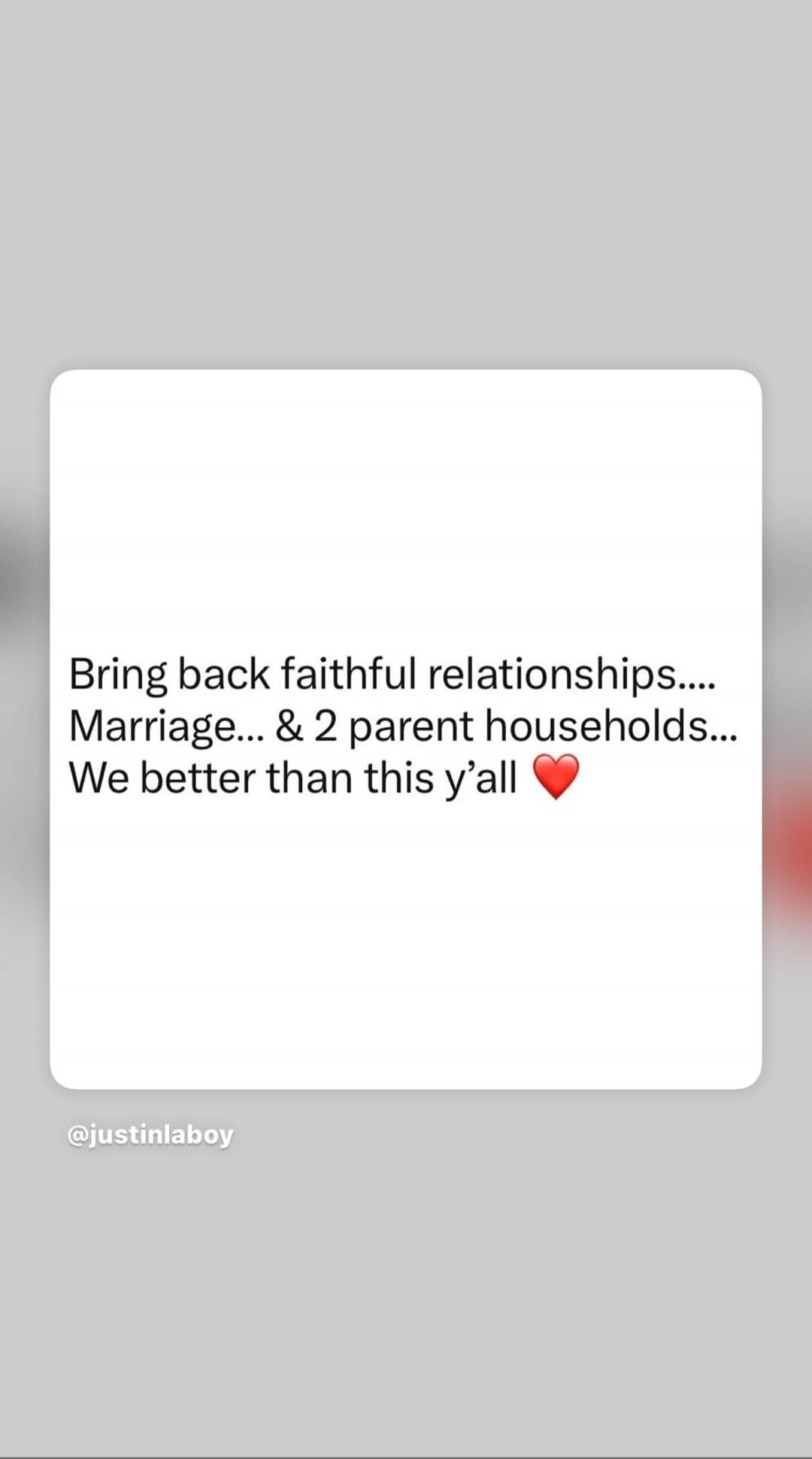 Bring back faithful relationships.... Marriage... & 2 parent households... We better than this y'all ❤️ @justinlaboy