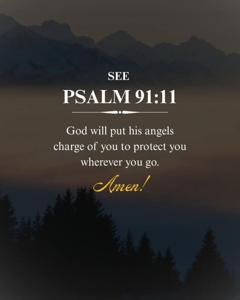 SEE PSALM 91:11 God will put his angels charge of you to protect you wherever you go. Amen!