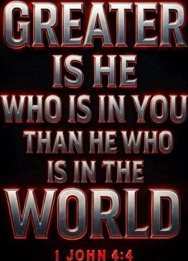 GREATER IS HE WHO IS IN YOU THAN HE WHO IS IN THE WORLD 1 JOHN 4:4