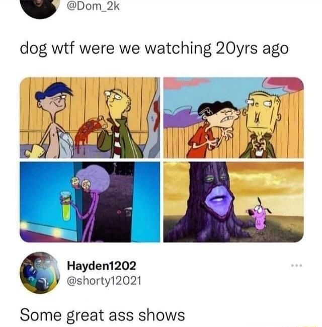 g Pom 2k dog wtf were we watching 20yrs ago Hayden1202 shorty12021 Some great ass shows