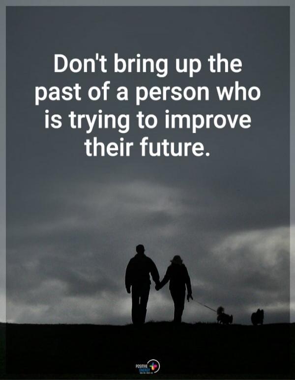 Don't bring up the past of a person who is trying to improve their future. Positive Energy