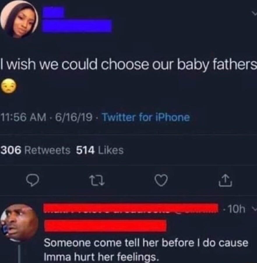 h wish we could choose our baby fathers 1156 AM 61619 Twitter for iPhone RENEEER E A RTER 0 Q 10h Someone come tell her before do cause Imma hurt her feelings