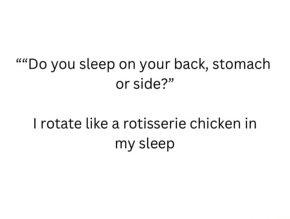 Do you sleep on your back stomach or side I rotate like a rotisserie chicken in my sleep