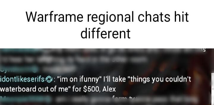 Warframe regional chats hit different idontlikeserifs im on ifunny Il take things you couldnt waterboard out of me for 500 Alex