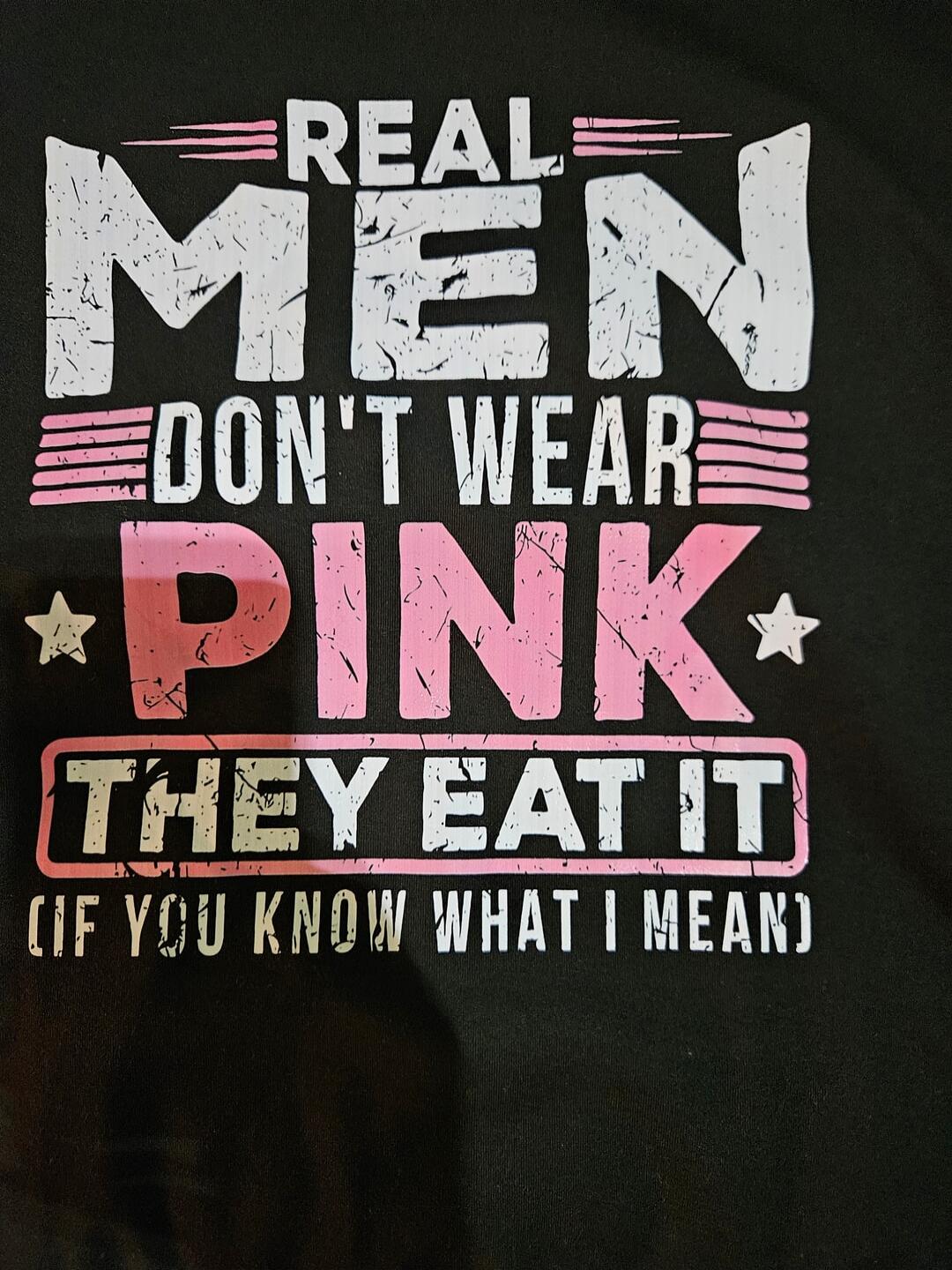 REAL MEN DON'T WEAR PINK THEY EAT IT (IF YOU KNOW WHAT I MEAN)