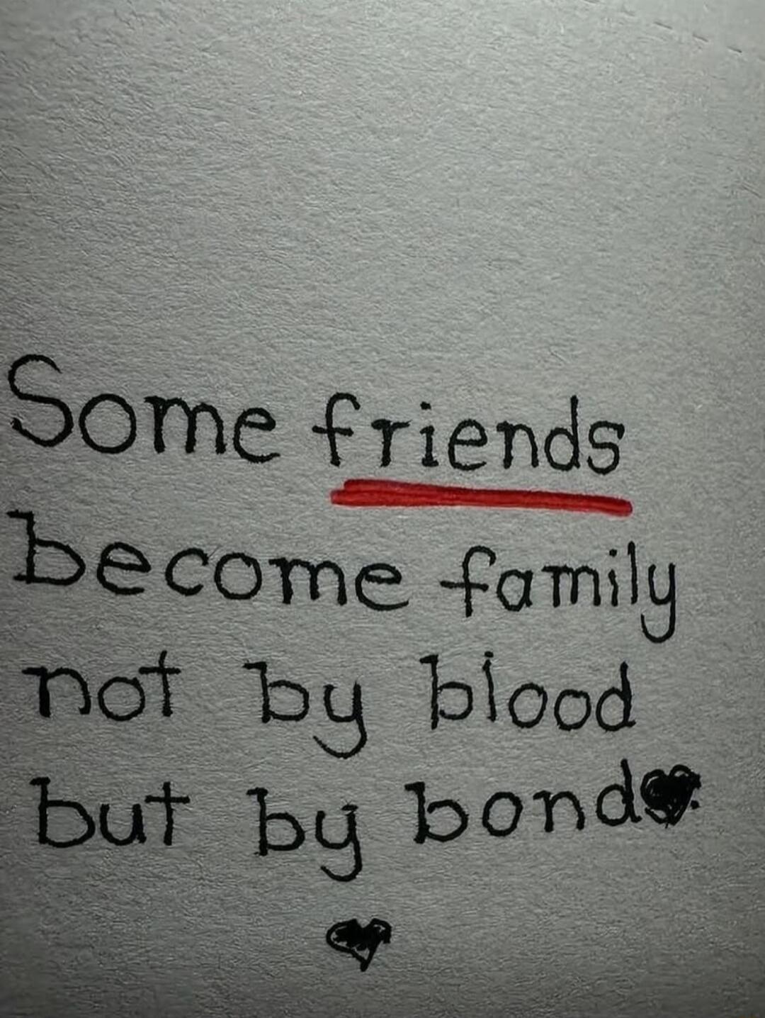 Some friends Become family not by blood but by bond
