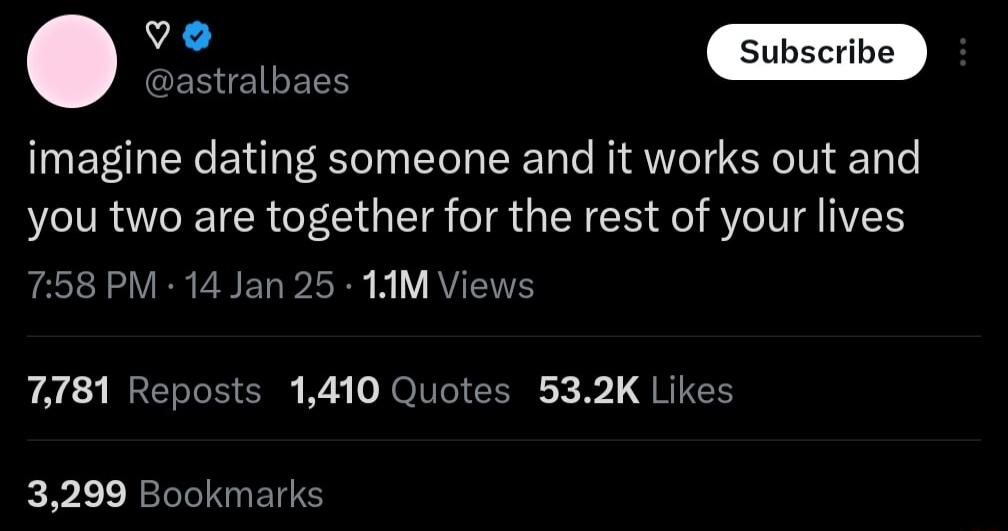 SEREIELY imagine dating someone and it works out and you two are together for the rest of your lives 758 PM 14 Jan 25 11M Vi 7781 Reposts 1410 Quotes 532K Likes 3299 Bookmarks