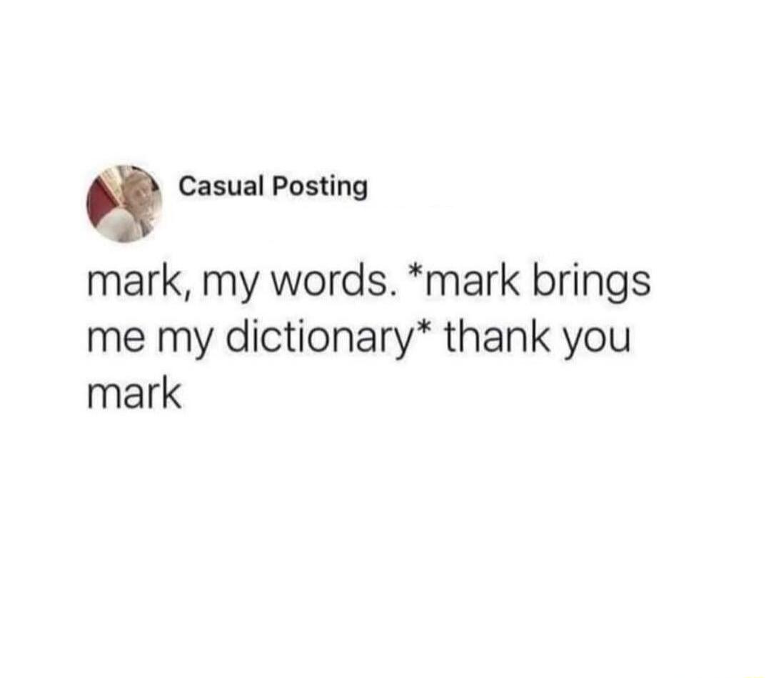 Q Casual Posting mark my words mark brings me my dictionary thank you mark