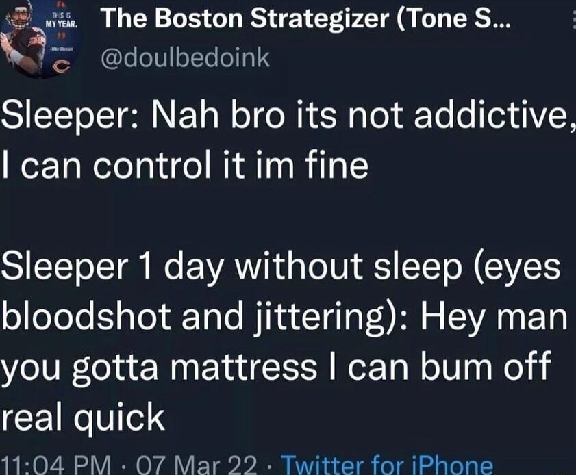 3 The Boston Strategizer Tone S S S doulbedoink Sleeper Nah bro its not addictive WezToRelelayidel A T0 Wil s Sleeper 1 day without sleep eyes bloodshot and jittering Hey man you gotta mattress can bum off real quick 1104 PM 07 Mar 22 Twitter for iPhone