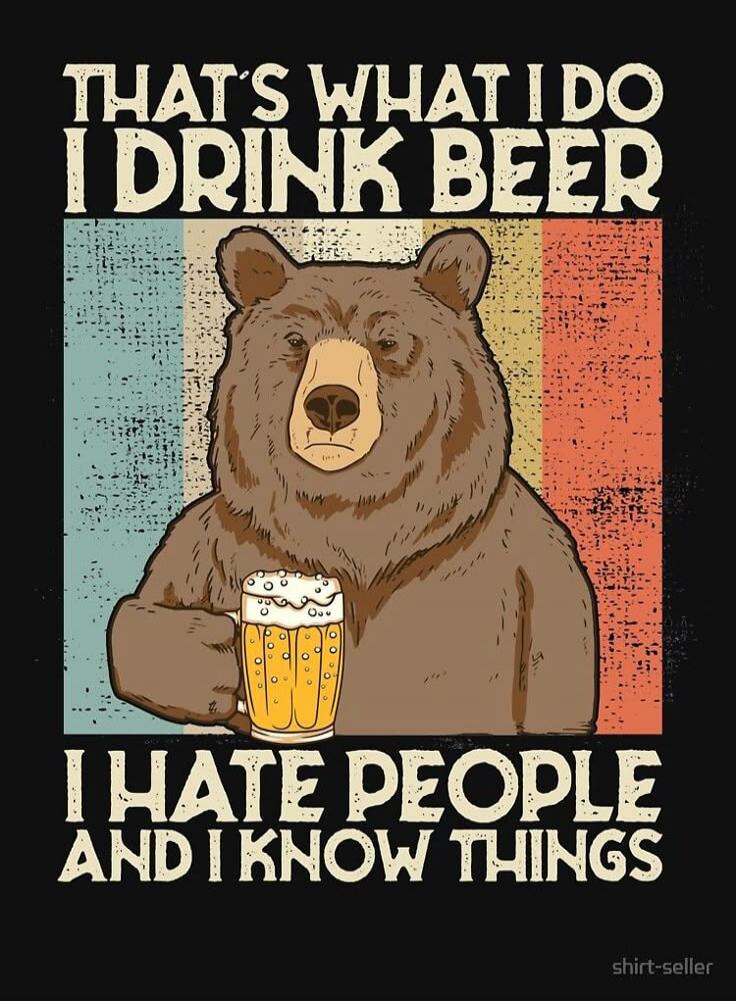 THAT'S WHAT I DO I DRINK BEER I HATE PEOPLE AND I KNOW THINGS
