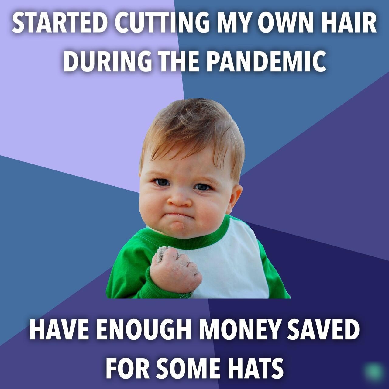 STARTED CUTTING MY OWN HAIR HE PANDEMIC S ad 4 y s F HAVE ENOUGH MONEY SAVED FOR SOME HATS