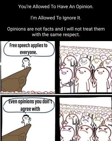 Youre Allowed To Have An Opinion Im Allowed To Ignore It Opinions are not facts and will not treat them LOURGEEE T R Free speech applies to everyone