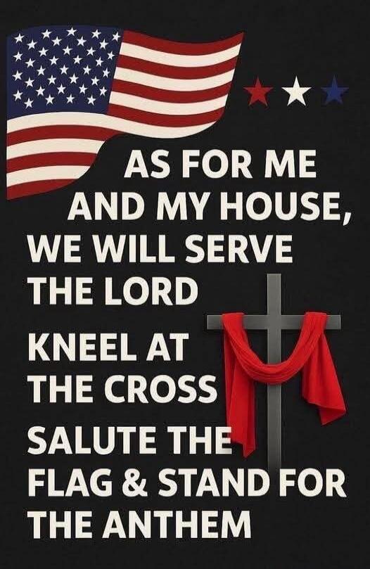 AS FOR ME AND MY HOUSE WE WILL SERVE THE LORD KNEEL AT THE CROSS SALUTE THE FLAG & STAND FOR THE ANTHEM