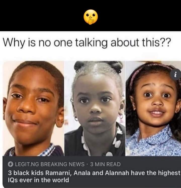 Why is no one talking about this??

3 black kids Ramarmni, Anala and Alannah have the highest IQs ever in the world