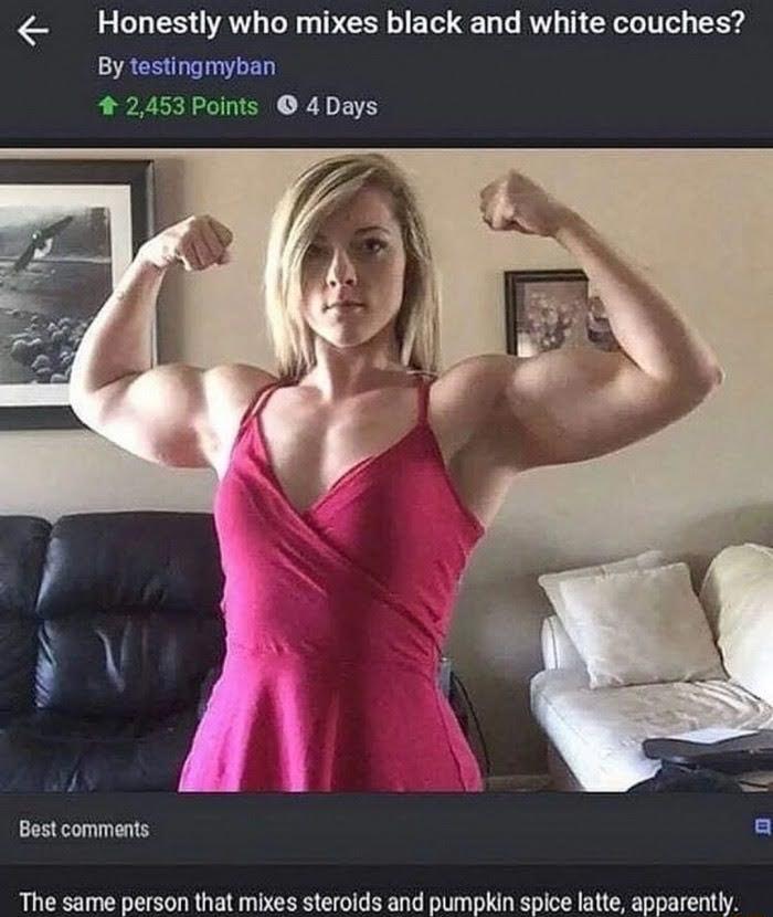 Honestly who mixes black and white couches By testingmyban 2453 Points 4 Days Best comments a The same person that mixes steroids and pumpkin spice latte apparently