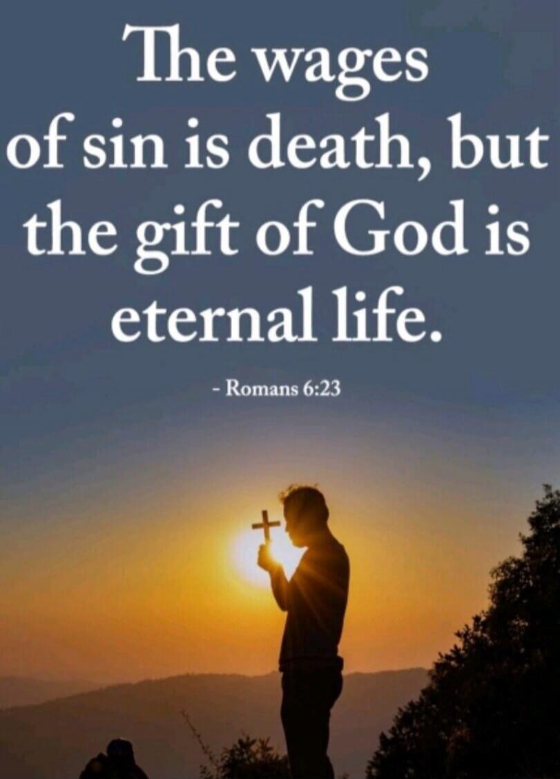 The wages of sin is death, but the gift of God is eternal life. - Romans 6:23