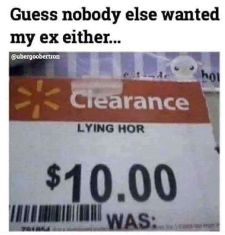 Guess nobody else wanted my ex either...