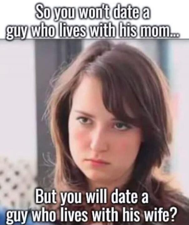 So you won't date a guy who lives with his mom... But you will date a guy who lives with his wife?