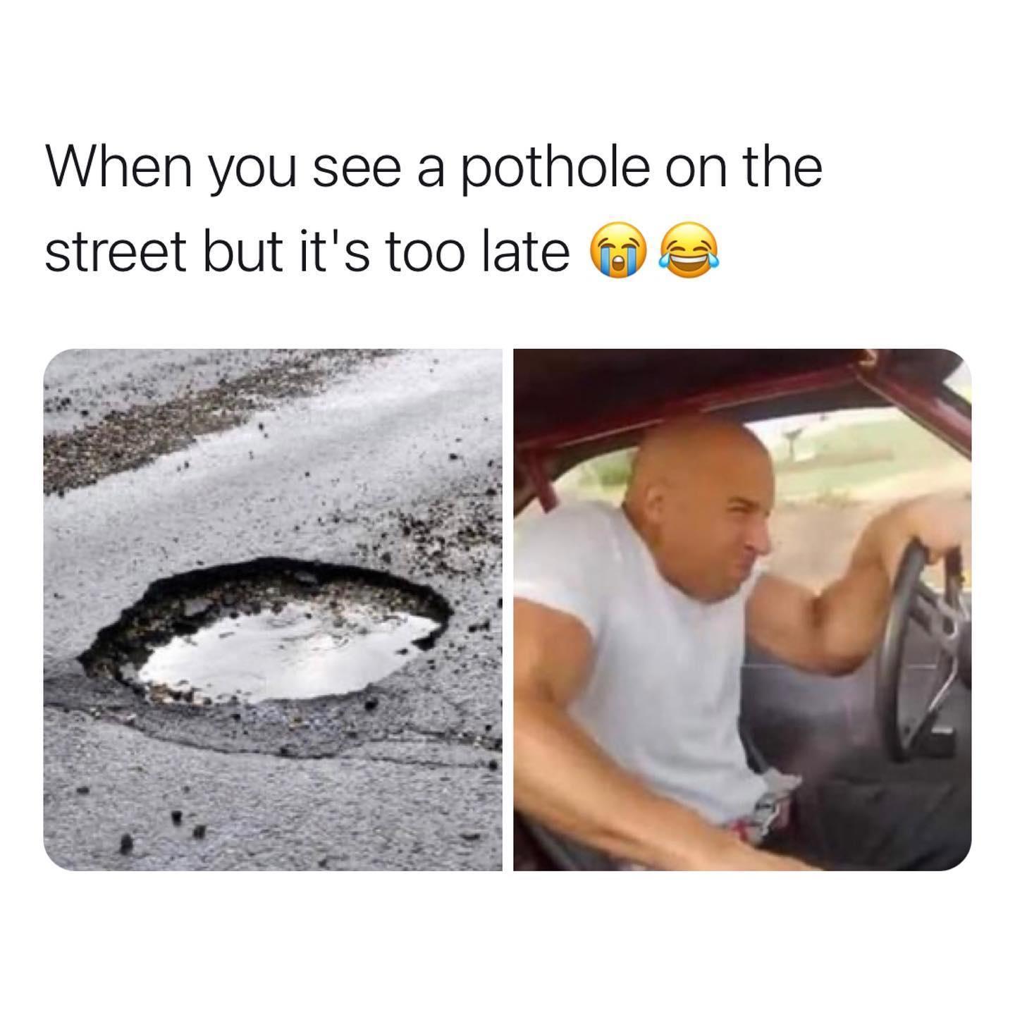 When you see a pothole on the street but its too late