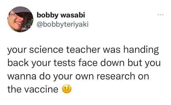 bobby wasabi bobbyteriyaki your science teacher was handing back your tests face down but you wanna do your own research on the vaccine