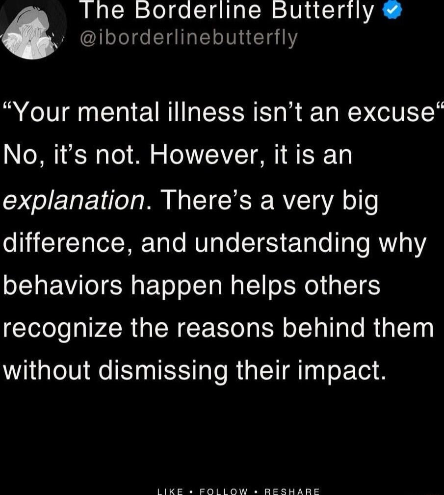 Ihe Borderline Butterily iborderlinebutterfly Your mental iliness isnt an excuse No its not However it is an explanation Theres a very big difference and understanding why behaviors happen helps others recognize the reasons behind them without dismissing their impact Sk s B e Ea e
