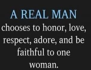 A REAL MAN
chooses to honor, love, respect, adore, and be faithful to one woman.