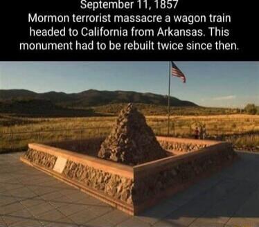 eptember 11 1897 Mormon terrorist massacre a wagon train headed to California from Arkansas This monument had to be rebuilt twice since then