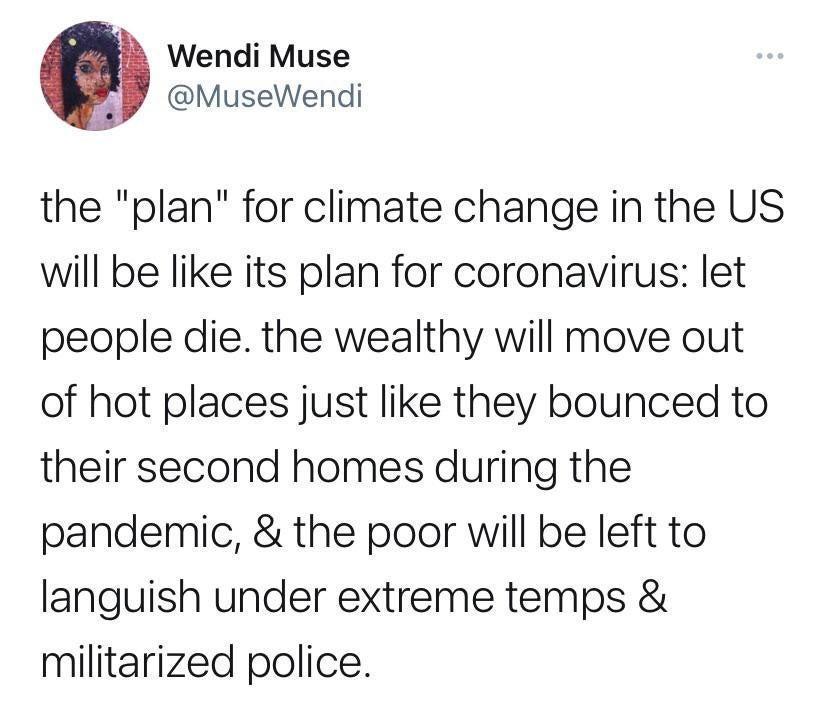 b2 Wendi Muse Py MuseWendi the plan for climate change in the US will be like its plan for coronavirus let people die the wealthy will move out of hot places just like they bounced to their second homes during the pandemic the poor will be left to languish under extreme temps militarized police