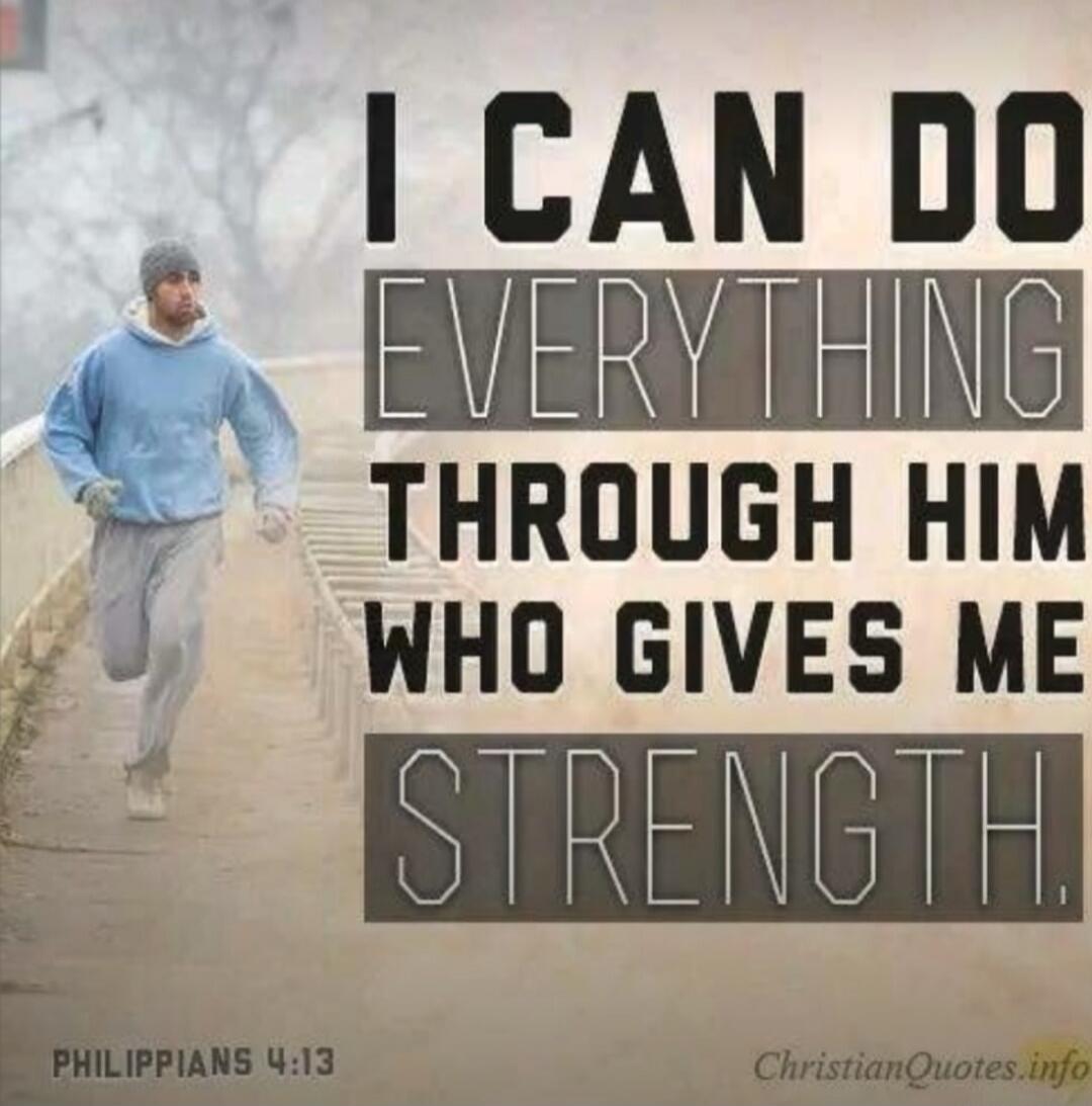 I can do everything through him who gives me strength. Philippians 4:13