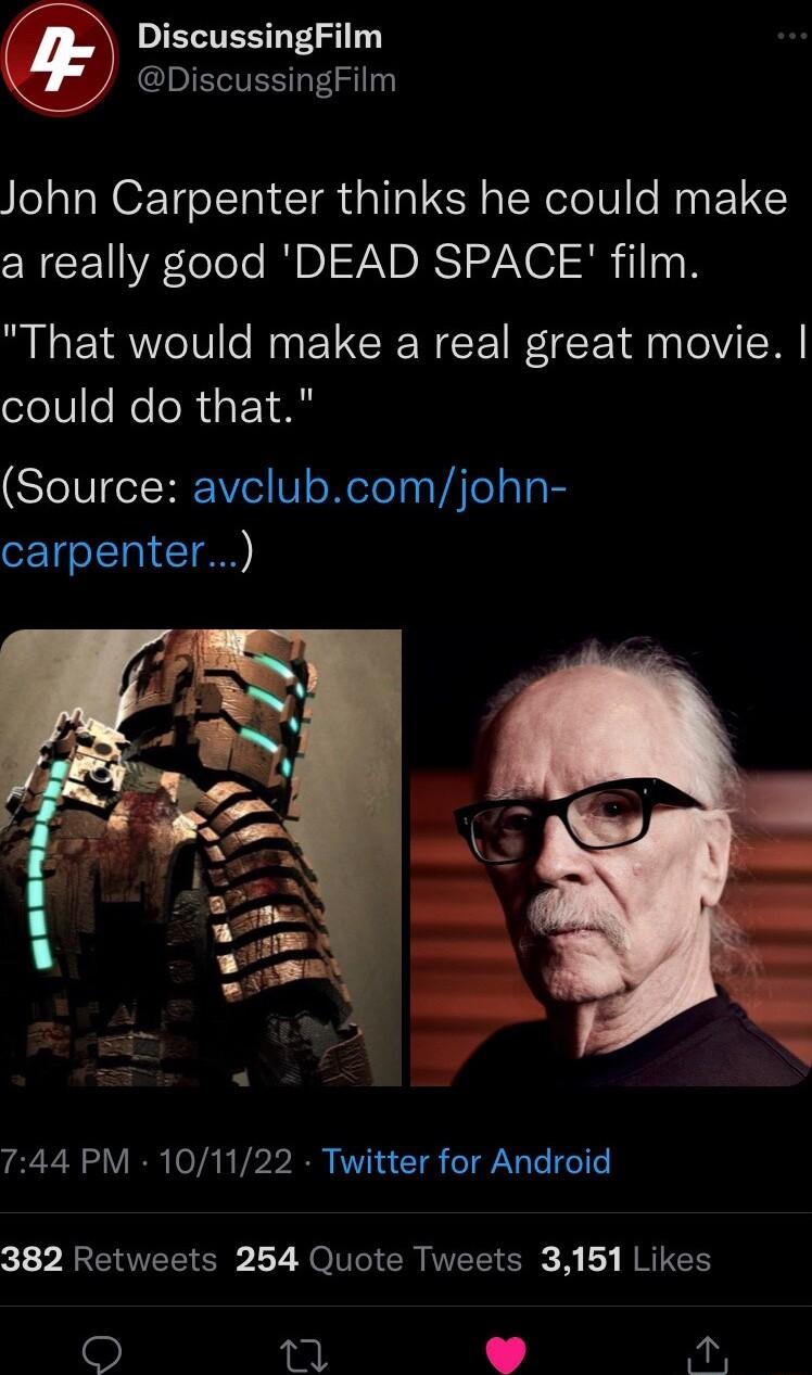 9 IEEER I DiscussingFilm John Carpenter thinks he could make a really good DEAD SPACE film That would make a real great movie could do that Source avclubcomjohn carpenter 744 PM 101122 Twitter for Android 382 Retweets 254 Quote Tweets 3151 Likes Tl E 3 8