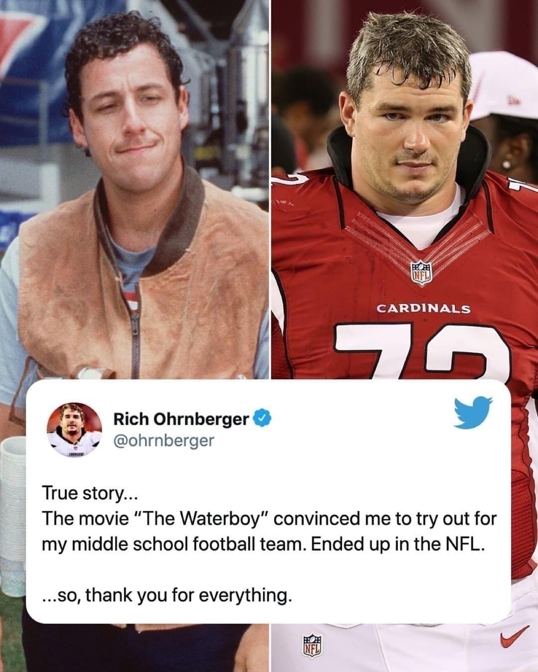 _ Rich Ohrnberger L ohrnberger Truestory The movie The Waterboy convinced me to try out for my middle school football team Ended up in the NFL 50 thank you for everything