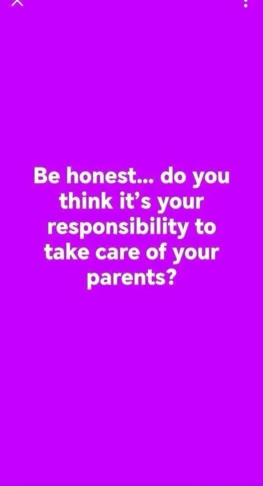 Be honest... do you think it's your responsibility to take care of your parents?