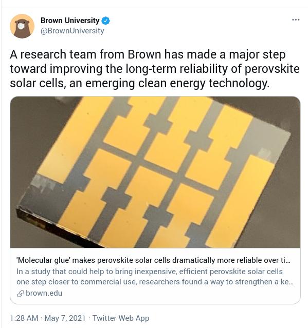 Brown University BrownUniversity A research team from Brown has made a major step toward improving the long term reliability of perovskite solar cells an emerging clean energy technology Molecular glue makes perovskite solar cells dramatically more reliable over In a study that could help to bring inexpensive efficient perovskite solar cells one step closer to commercial use researchers found a wa