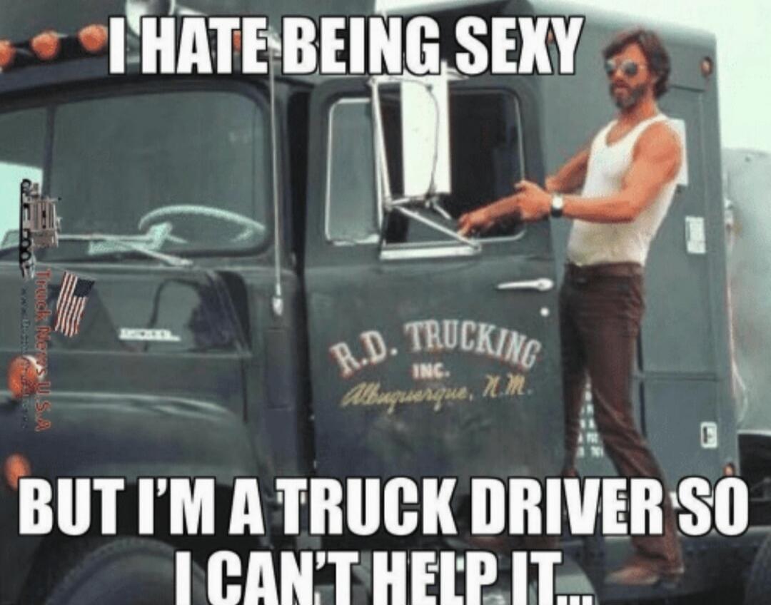 I HATE BEING SEXY BUT I'M A TRUCK DRIVER SO I CAN'T HELP IT...
