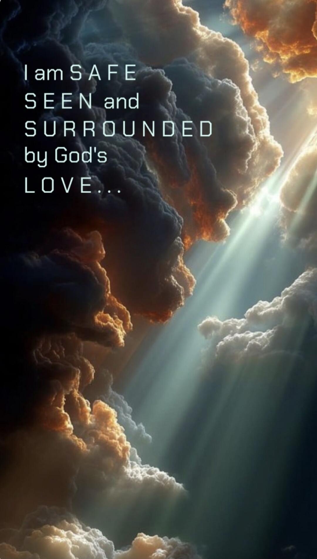 I am SAFE SEEN and SURROUNDED by God's LOVE...