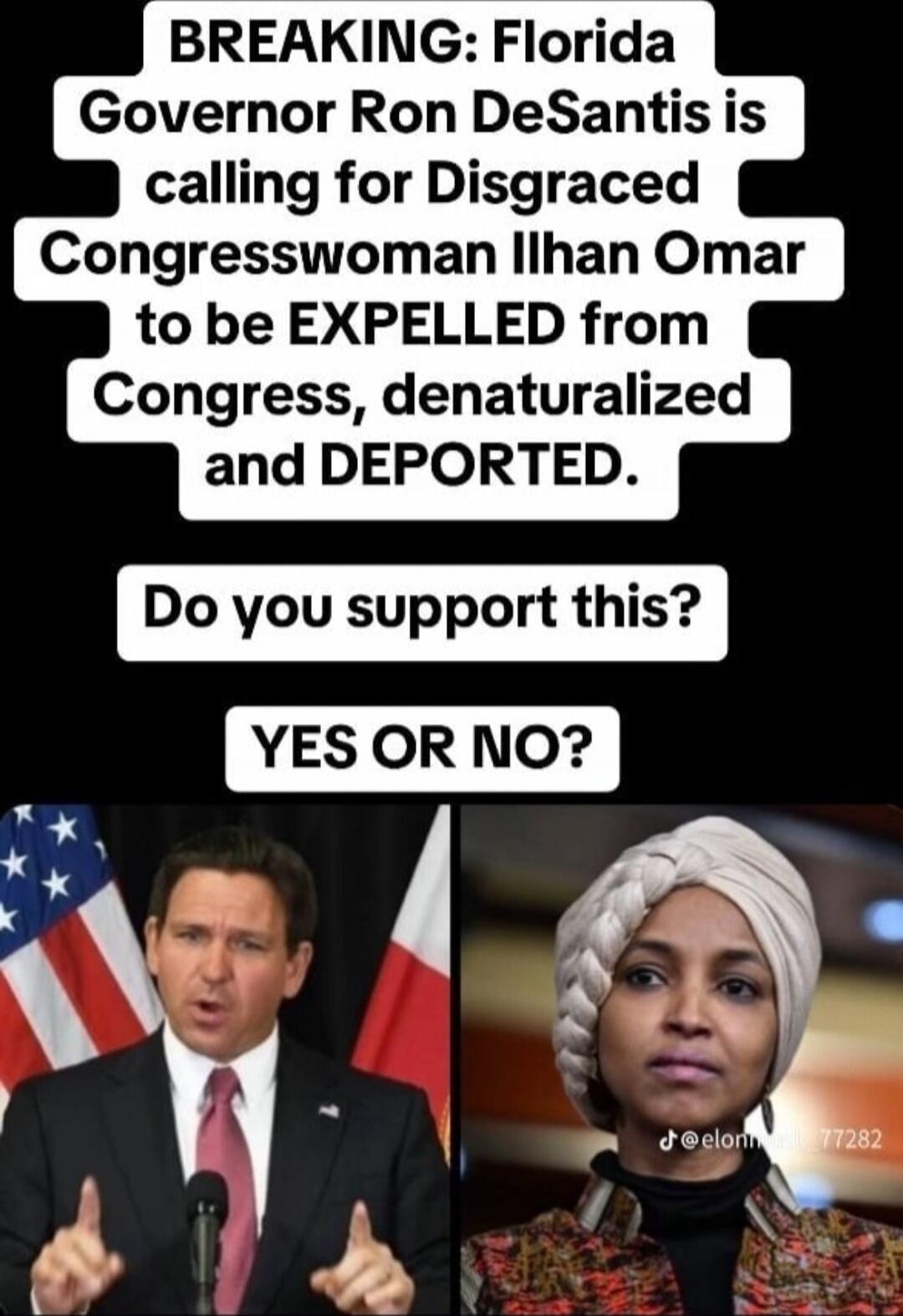 BREAKING: Florida Governor Ron DeSantis is calling for Disgraced Congresswoman Ilhan Omar to be EXPELLED from Congress, denaturalized and DEPORTED. Do you support this? YES OR NO?