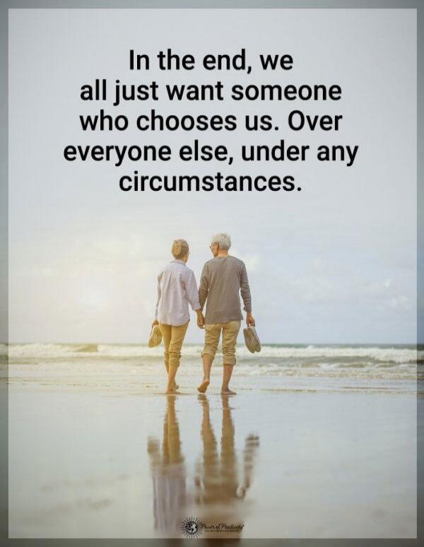 In the end, we all just want someone who chooses us. Over everyone else, under any circumstances.