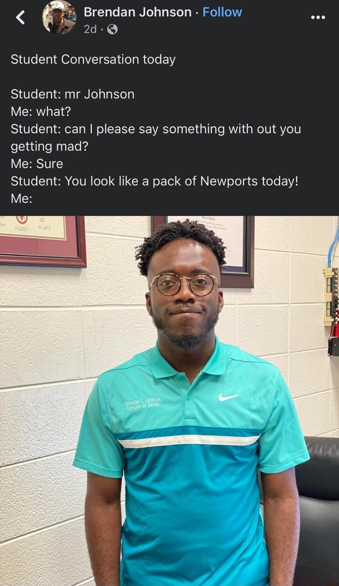 Brendan Johnson Follow e 2d Student Conversation today Student mr Johnson Me what Student can please say something with out you getting mad Me Sure Student You look like a pack of Newports today F y