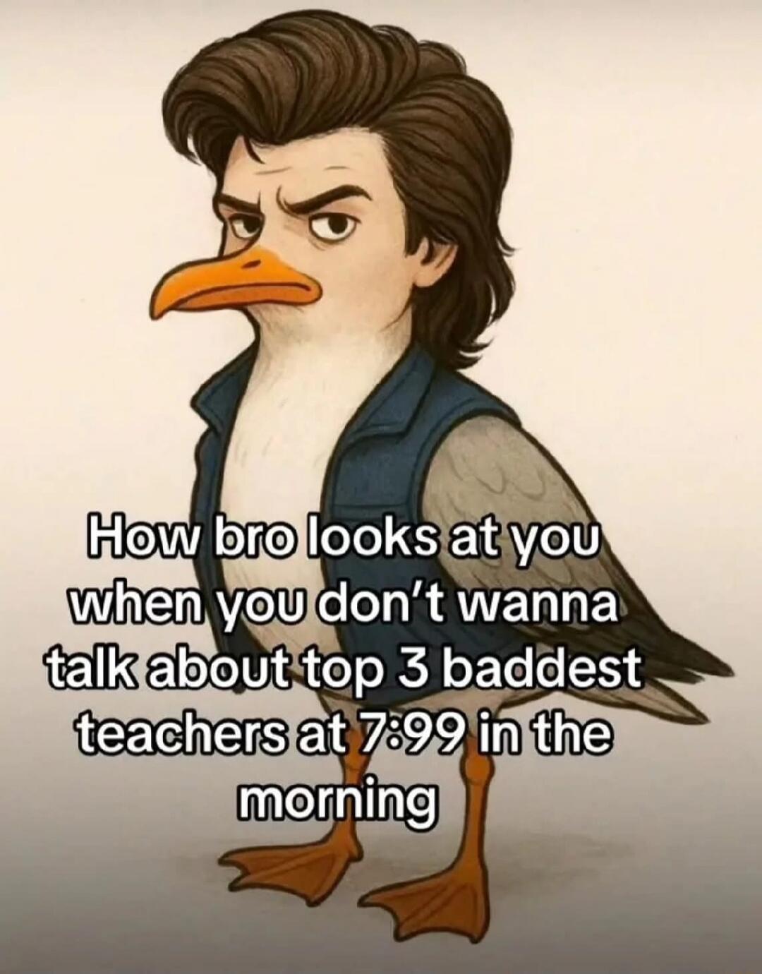 How bro looks at you when you don’t wanna talk about top 3 baddest teachers at 7:99 in the morning