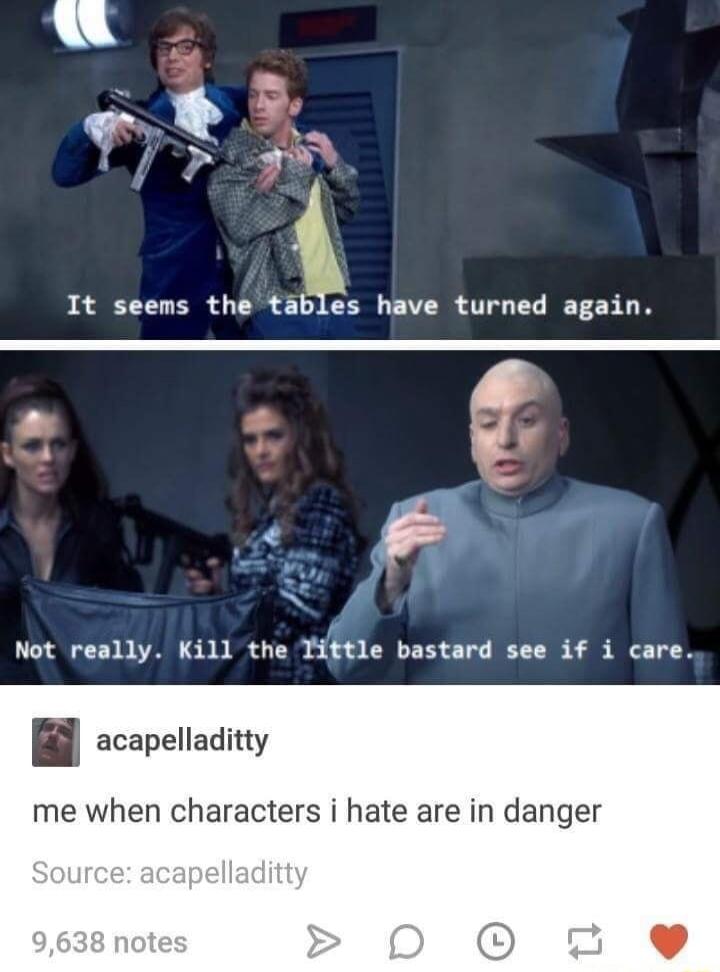 Not really Kill the Tiftle bastard see if i care acapelladitty me when characters i hate are in danger