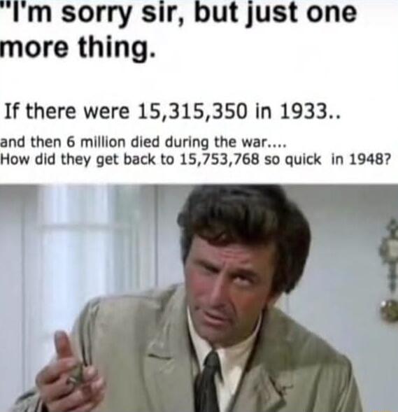 Im sorry sir but just one more thing If there were 15315350 in 1933 and then 6 million died during the war How did they get back to 15753768 so quick in 19487