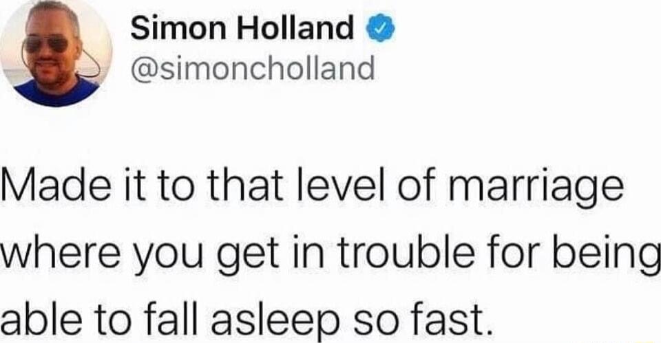 Simon Holland simoncholland Made it to that level of marriage where you get in trouble for being able to fall asleep so fast