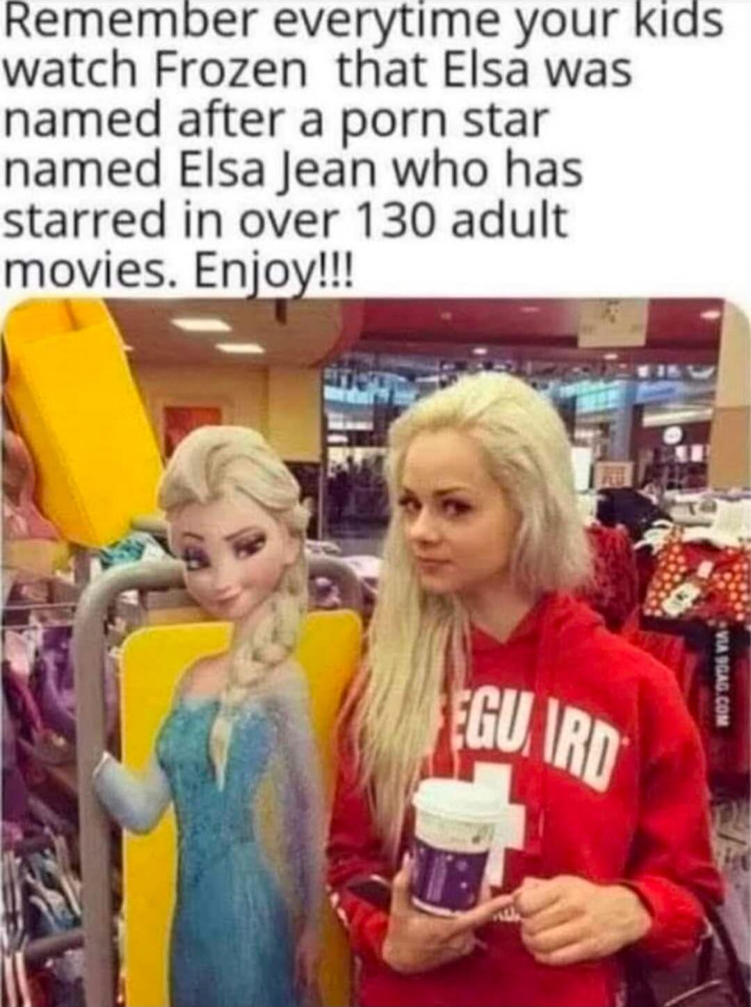 Remember everytime your kids watch Frozen that Elsa was named after a porn star named Elsa Jean who has starred in over 130 adult movies. Enjoy!!!