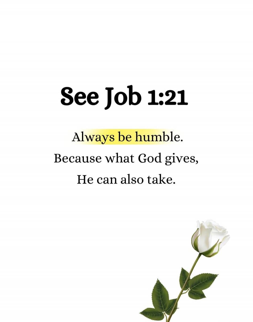 See Job 1:21 Always be humble. Because what God gives, He can also take.