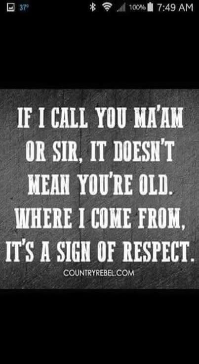IF I CALL YOU MA'AM OR SIR, IT DOESN'T MEAN YOU'RE OLD. WHERE I COME FROM, IT'S A SIGN OF RESPECT. COUNTRYREBEL.COM