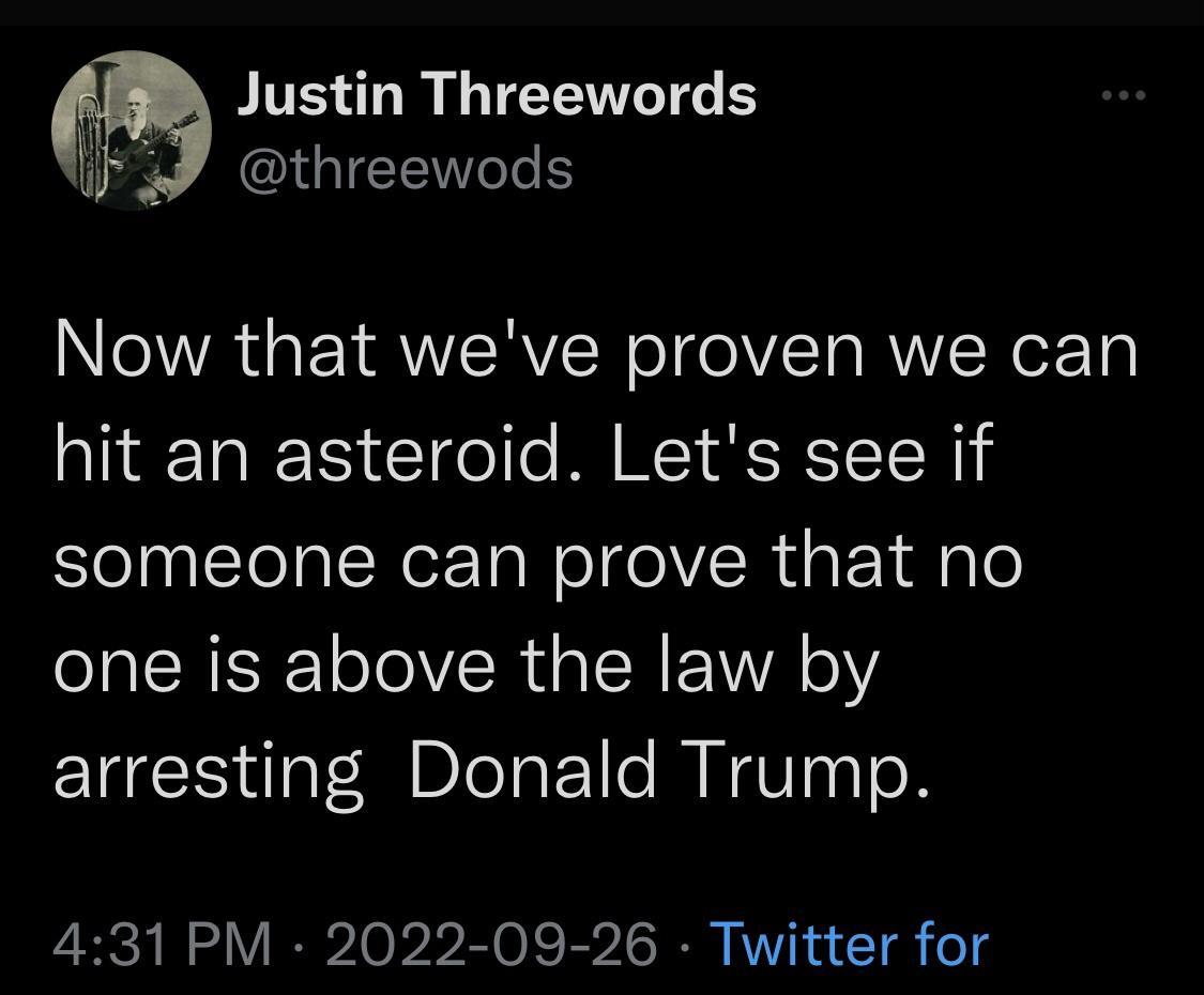 Justin Threewords IGIEET T Now that weve proven we can hit an asteroid Lets see if someone can prove that no R T VR A EIR Y arresting Donald Trump 431 PM 2022 09 26 Twitter for