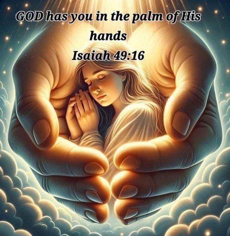 GOD has you in the palm of His hands Isaiah 49:16