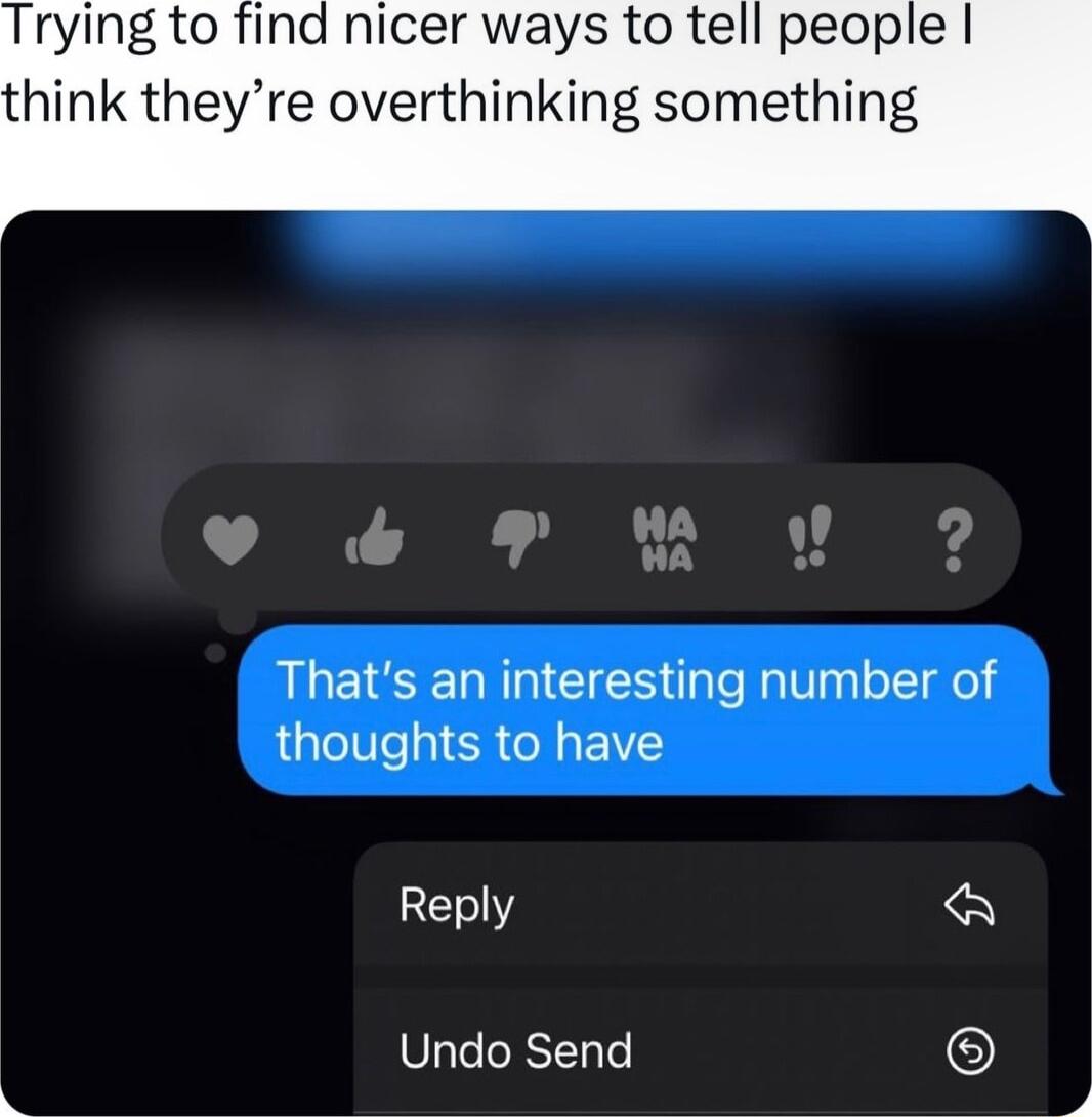Trying to find nicer ways to tell people think theyre overthinking something LSRN EIES ale V oTTgel thoughts to have Reply K Undo Send