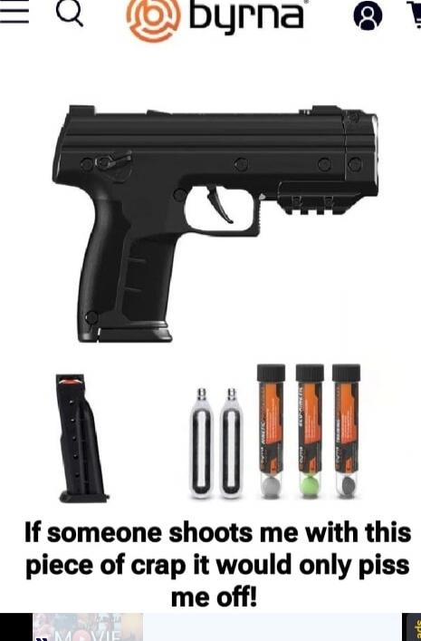 byrna If someone shoots me with this piece of crap it would only piss me off!